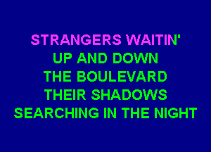 STRANGERS WAITIN'
UP AND DOWN
THE BOULEVARD
THEIR SHADOWS
SEARCHING IN THE NIGHT