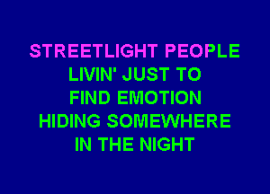 STREETLIGHT PEOPLE
LIVIN' JUST TO
FIND EMOTION

HIDING SOMEWHERE
IN THE NIGHT