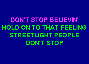 DON'T STOP BELIEVIN'
HOLD ON TO THAT FEELING
STREETLIGHT PEOPLE
DON'T STOP