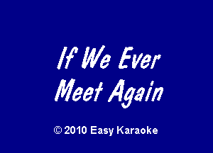 If' We fver

Meef Again

Q) 2010 Easy Karaoke
