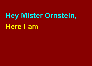Hey Mister Ornstein,
Here I am