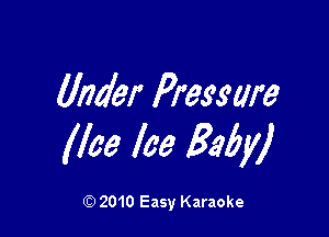 Under Pressure

lice Ice Baby)

Q) 2010 Easy Karaoke