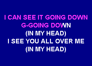 I CAN SEE IT GOING DOWN
G-GOING DOWN
(IN MY HEAD)
I SEE YOU ALL OVER ME
(IN MY HEAD)