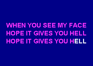 WHEN YOU SEE MY FACE
HOPE IT GIVES YOU HELL
HOPE IT GIVES YOU HELL