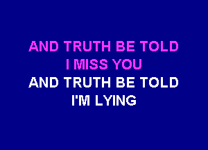 AND TRUTH BE TOLD
I MISS YOU

AND TRUTH BE TOLD
I'M LYING