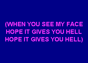 (WHEN YOU SEE MY FACE
HOPE IT GIVES YOU HELL
HOPE IT GIVES YOU HELL)