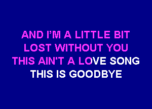 AND PM A LITTLE BIT
LOST WITHOUT YOU
THIS AIN'T A LOVE SONG
THIS IS GOODBYE