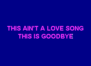 THIS AIN'T A LOVE SONG

THIS IS GOODBYE