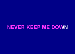 NEVER KEEP ME DOWN