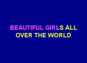 BEAUTIFUL GIRLS ALL

OVER THE WORLD