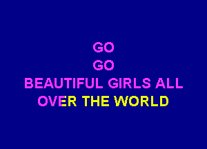G0
G0

BEAUTIFUL GIRLS ALL
OVER THE WORLD