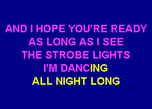 AND I HOPE YOU'RE READY
AS LONG AS I SEE
THE STROBE LIGHTS
I'M DANCING
ALL NIGHT LONG