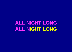ALL NIGHT LONG

ALL NIGHT LONG