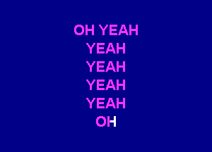 OHYEAH
YEAH
YEAH

YEAH
YEAH
0H