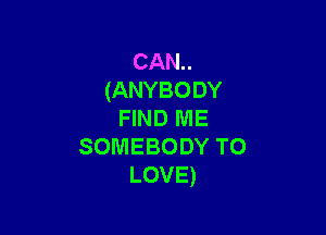 CAN..
(ANYBODY

HNDME
SOMEBODYTO
LOVE)