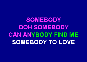 SOMEBODY
00H SOMEBODY
CAN ANYBODY FIND ME
SOMEBODY TO LOVE