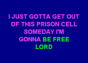 I JUST GOTTA GET OUT
OF THIS PRISON CELL
SOMEDAY I'M
GONNA BE FREE
LORD