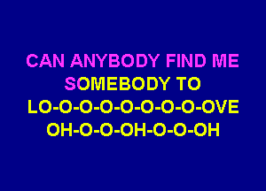 CAN ANYBODY FIND ME
SOMEBODY T0
LO-O-O-O-O-O-O-O-OVE
OH-O-O-OH-O-O-OH