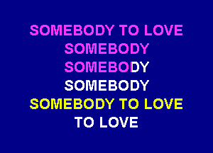SOMEBODY TO LOVE
SOMEBODY
SOMEBODY
SOMEBODY

SOMEBODY TO LOVE

TO LOVE