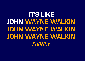 ITS LIKE
JOHN WAYNE WALKIM
JOHN WAYNE WALKIM
JOHN WAYNE WALKIM
AWAY
