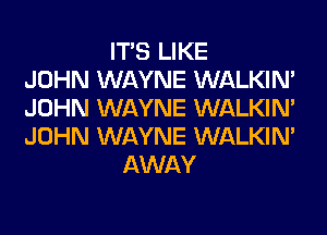 ITS LIKE
JOHN WAYNE WALKIM
JOHN WAYNE WALKIM
JOHN WAYNE WALKIM
AWAY