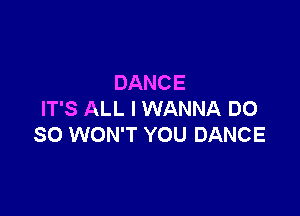 DANCE

IT'S ALL I WANNA DO
SO WON'T YOU DANCE