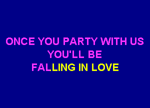 ONCE YOU PARTY WITH US

YOU'LL BE
FALLING IN LOVE