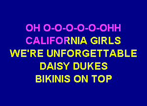 0H O-O-O-O-O-OHH
CALIFORNIA GIRLS
WE'RE UNFORGETTABLE
DAISY DUKES
BIKINIS ON TOP