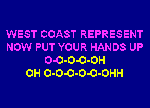 WEST COAST REPRESENT
NOW PUT YOUR HANDS UP
O-O-O-O-OH
0H O-O-O-O-O-OHH