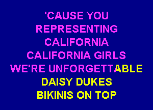 'CAUSE YOU
REPRESENTING
CALIFORNIA
CALIFORNIA GIRLS
WE'RE UNFORGETTABLE
DAISY DUKES
BIKINIS ON TOP