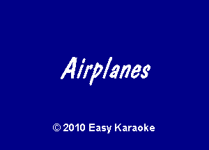 Airplanes'

Q) 2010 Easy Karaoke
