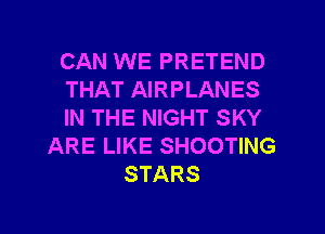 CAN WE PRETEND
THAT AIRPLANES
IN THE NIGHT SKY
ARE LIKE SHOOTING
STARS