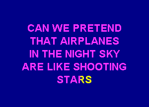 CAN WE PRETEND
THAT AIRPLANES
IN THE NIGHT SKY
ARE LIKE SHOOTING
STARS