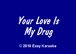 Vow love Is

My Drug

Q) 2010 Easy Karaoke