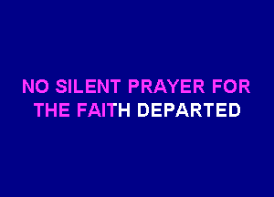 N0 SILENT PRAYER FOR
THE FAITH DEPARTED