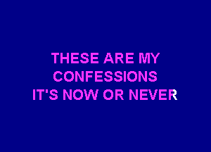 THESE ARE MY

CONFESSIONS
IT'S NOW 0R NEVER