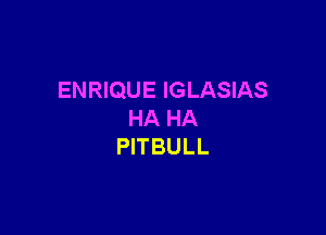 ENRIQUE IGLASIAS

HA HA
PITBULL