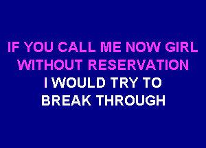 IF YOU CALL ME NOW GIRL
WITHOUT RESERVATION
I WOULD TRY TO
BREAK THROUGH