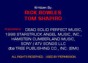 Written Byi

DEAD SOLID PERFECT MUSIC,
1998 STARSTRUCK ANGEL MUSIC, INC,
HAMSTEIN CUMBERLAND MUSIC,
SDNYJATV SONGS LLC
dba TREE PUBLISHING CD, INC. EBMIJ

ALL RIGHTS RESERVED. USED BY PERMISSION.