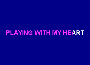 PLAYING WITH MY HEART