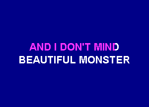 AND I DON'T MIND

BEAUTIFUL MONSTER