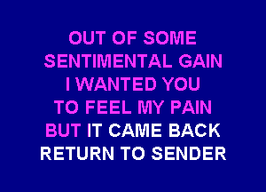 OUT OF SOME
SENTIMENTAL GAIN
l WANTED YOU
TO FEEL MY PAIN
BUT IT CAME BACK
RETURN TO SENDER