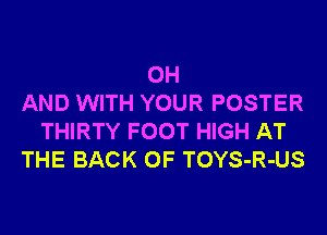 0H
AND WITH YOUR POSTER
THIRTY FOOT HIGH AT
THE BACK OF TOYS-R-US