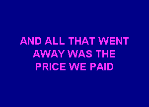 AND ALL THAT WENT

AWAY WAS THE
PRICE WE PAID