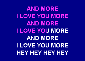 ANDMORE
ILOVEYOUMORE
ANDMORE
ILOVEYOUMORE
AMWJMORE
ILOVENTHHWORE

HEYHEYHEYHEY l