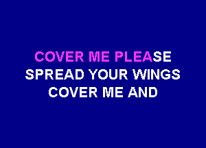 COVER ME PLEASE

SPREAD YOUR WINGS
COVER ME AND