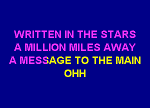 WRITTEN IN THE STARS
A MILLION MILES AWAY
A MESSAGE TO THE MAIN
OHH