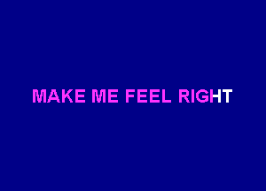 MAKE ME FEEL RIGHT