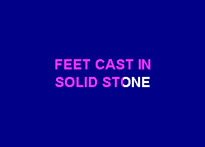 FEET CAST IN

SOLID STONE