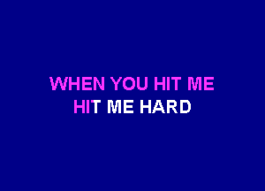 WHEN YOU HIT ME

HIT ME HARD